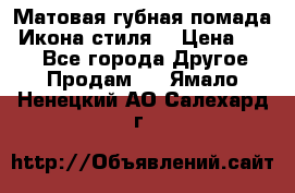 Матовая губная помада “Икона стиля“ › Цена ­ 499 - Все города Другое » Продам   . Ямало-Ненецкий АО,Салехард г.